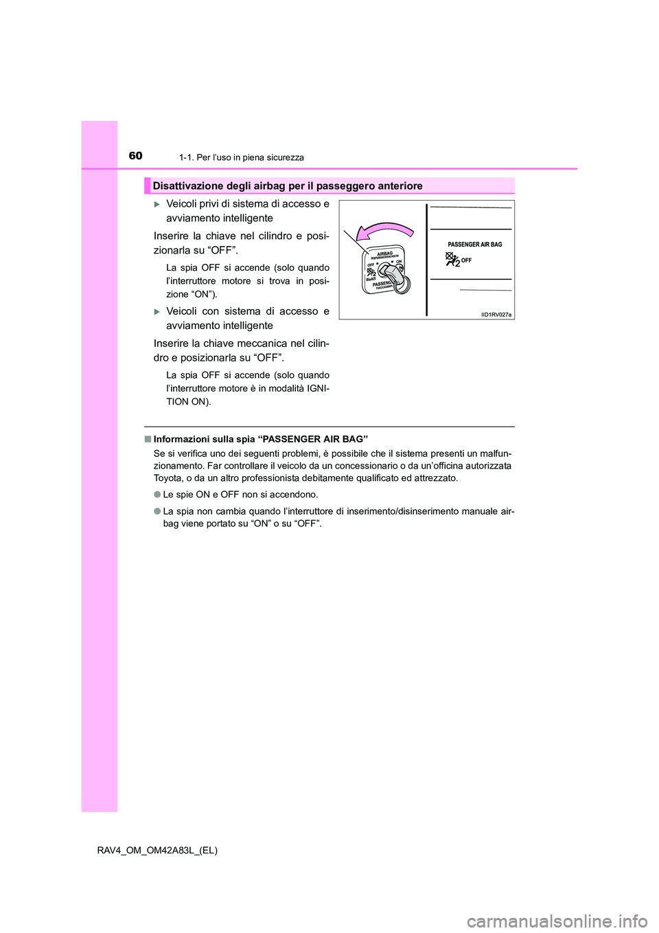 TOYOTA RAV4 2015  Manuale duso (in Italian) 601-1. Per l’uso in piena sicurezza
RAV4_OM_OM42A83L_(EL)
�XVeicoli privi di sistema di accesso e
avviamento intelligente
Inserire la chiave nel cilindro e posi-
zionarla su “OFF”.
La spia OFF s