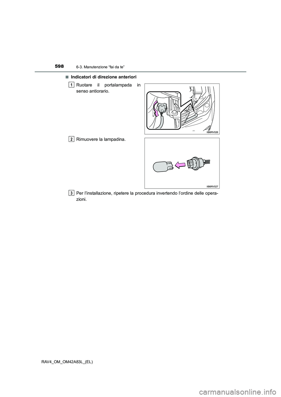 TOYOTA RAV4 2015  Manuale duso (in Italian) 5986-3. Manutenzione “fai da te”
RAV4_OM_OM42A83L_(EL)■
Indicatori di direzione anteriori
Ruotare il portalampada in
senso antiorario.
Rimuovere la lampadina.
Per l’installazione, ripetere la 