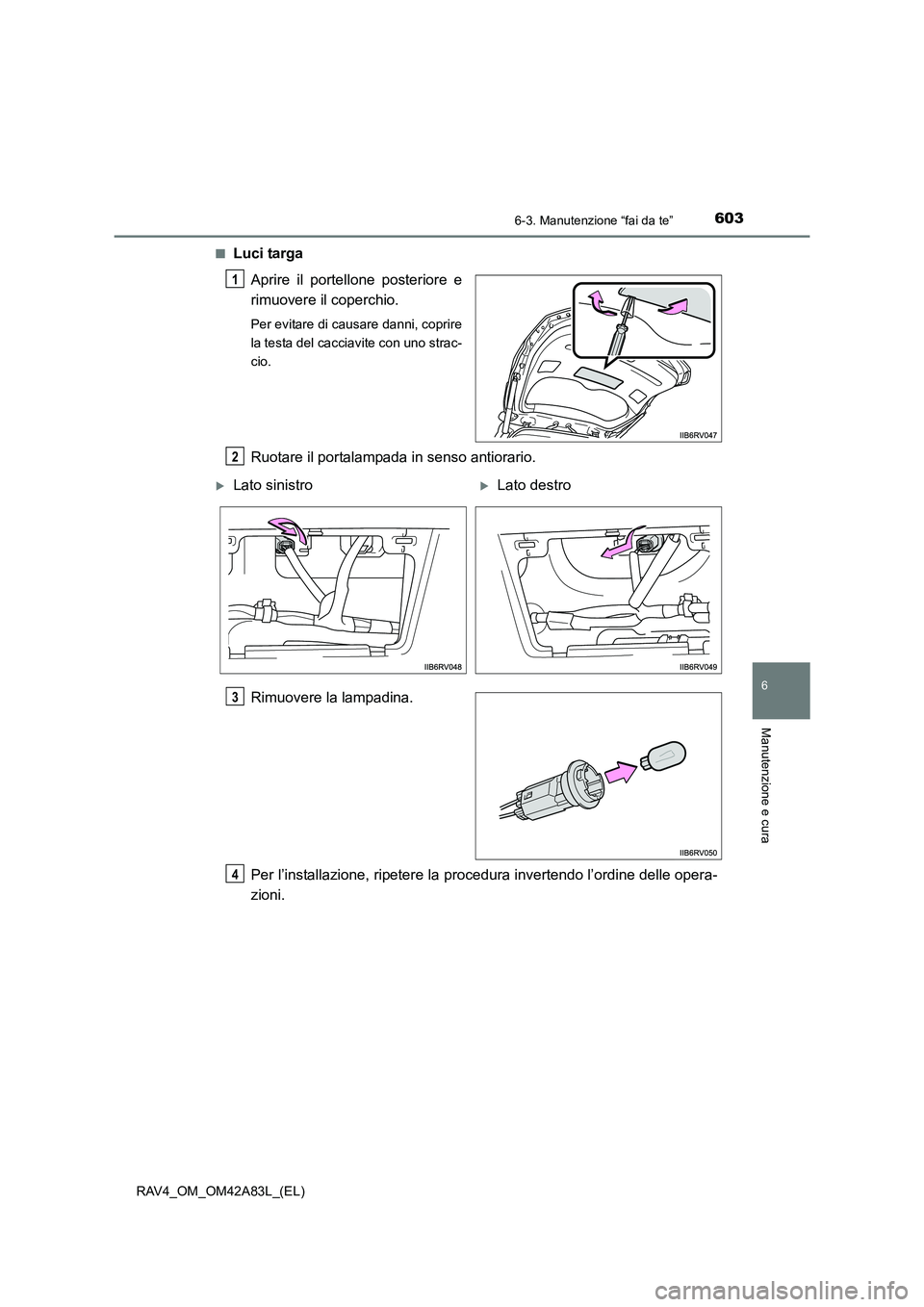TOYOTA RAV4 2015  Manuale duso (in Italian) 6036-3. Manutenzione “fai da te”
6
Manutenzione e cura
RAV4_OM_OM42A83L_(EL)■
Luci targa
Aprire il portellone posteriore e
rimuovere il coperchio.
Per evitare di causare danni, coprire
la testa 