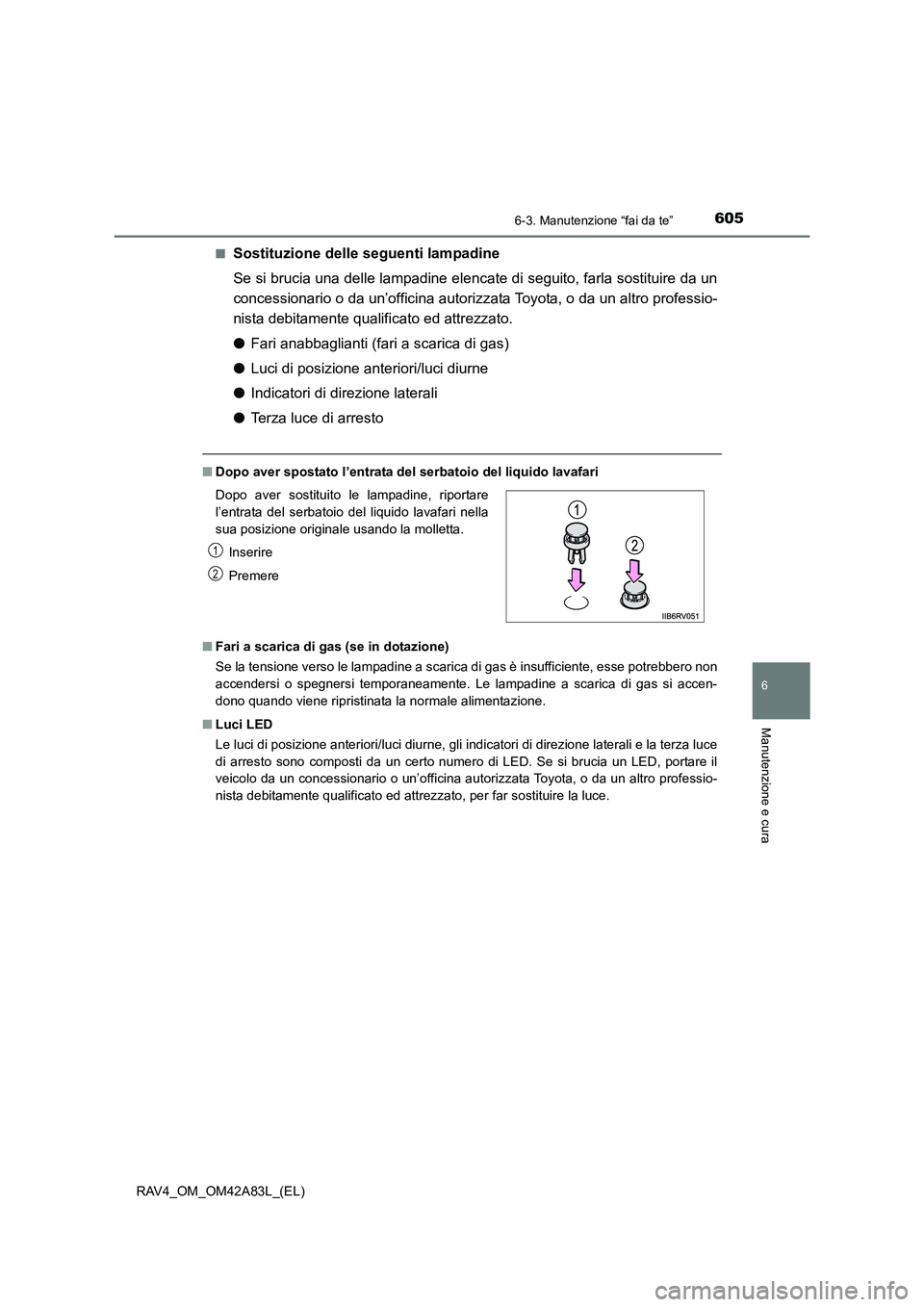 TOYOTA RAV4 2015  Manuale duso (in Italian) 6056-3. Manutenzione “fai da te”
6
Manutenzione e cura
RAV4_OM_OM42A83L_(EL)■
Sostituzione delle seguenti lampadine
Se si brucia una delle lampadine elencate di seguito, farla sostituire da un
c