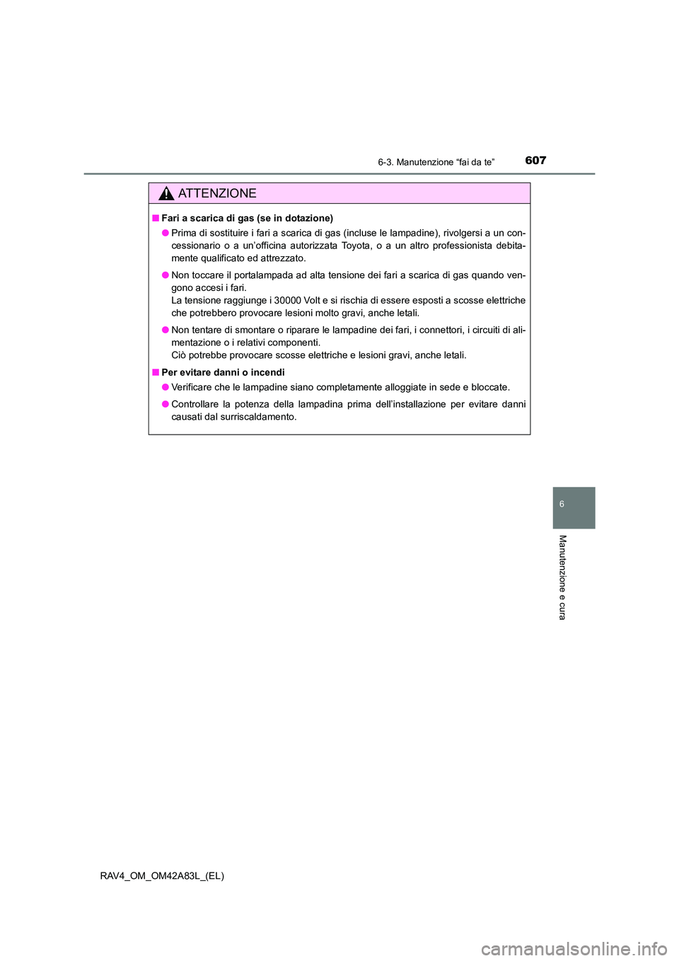 TOYOTA RAV4 2015  Manuale duso (in Italian) 6076-3. Manutenzione “fai da te”
6
Manutenzione e cura
RAV4_OM_OM42A83L_(EL)
AT T E N Z I O N E
■Fari a scarica di gas (se in dotazione)
●Prima di sostituire i fari a scarica di gas (incluse l