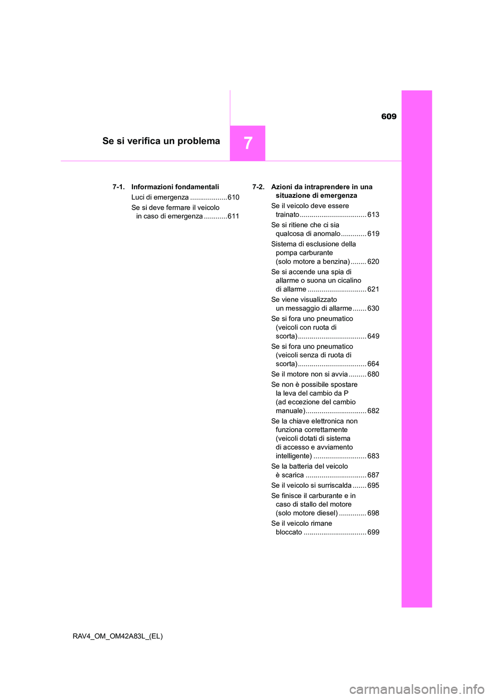 TOYOTA RAV4 2015  Manuale duso (in Italian) 609
7Se si verifica un problema
RAV4_OM_OM42A83L_(EL)7-1. Informazioni
 fondamentali
Luci di emergenza ................... 610
Se si deve fermare il veicolo  in caso di emergenza ............611 7-2. 