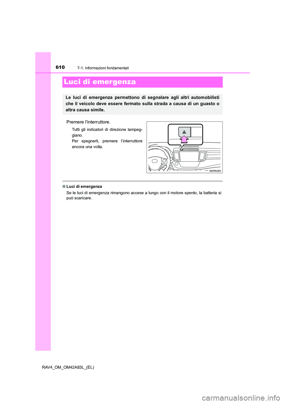 TOYOTA RAV4 2015  Manuale duso (in Italian) 6107-1. Informazioni fondamentali
RAV4_OM_OM42A83L_(EL)
Luci di emergenza
Premere l’interruttore.
Tutti gli indicatori di direzione lampeg-
giano. 
Per spegnerli, premere l’interruttore
ancora una