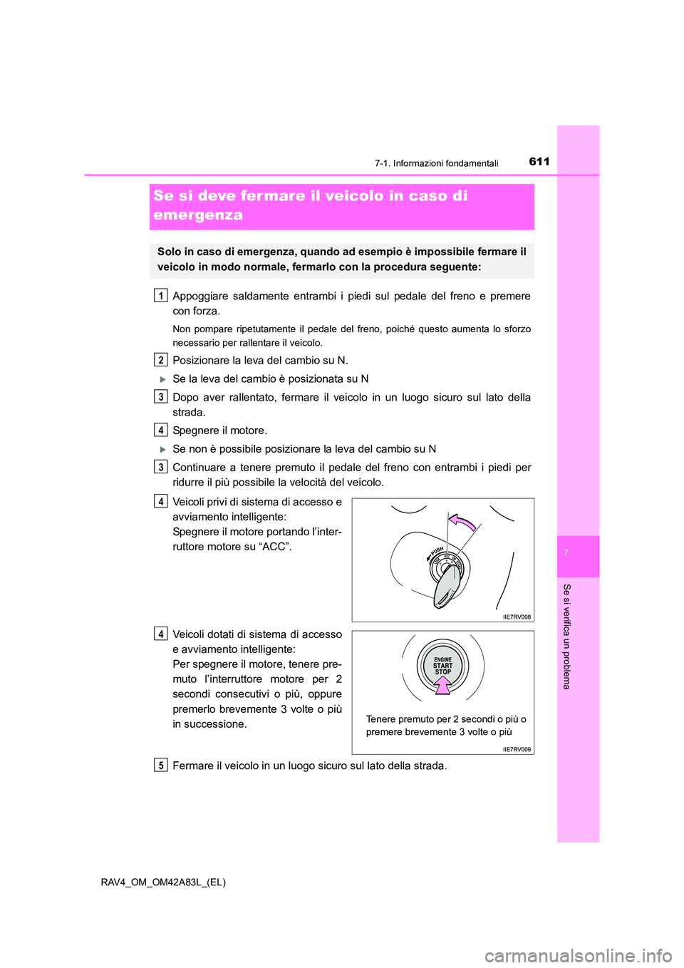 TOYOTA RAV4 2015 Manuale duso (in Italian) 611
7
7-1. Informazioni fondamentali
Se si verifica un problema
RAV4_OM_OM42A83L_(EL)
Se si deve fer mare il veicolo in caso di
emergenza
Appoggiare saldamente entrambi i piedi sul pedale del freno e TOYOTA RAV4 2015 Manuale duso (in Italian) 611
7
7-1. Informazioni fondamentali
Se si verifica un problema
RAV4_OM_OM42A83L_(EL)
Se si deve fer mare il veicolo in caso di
emergenza
Appoggiare saldamente entrambi i piedi sul pedale del freno e