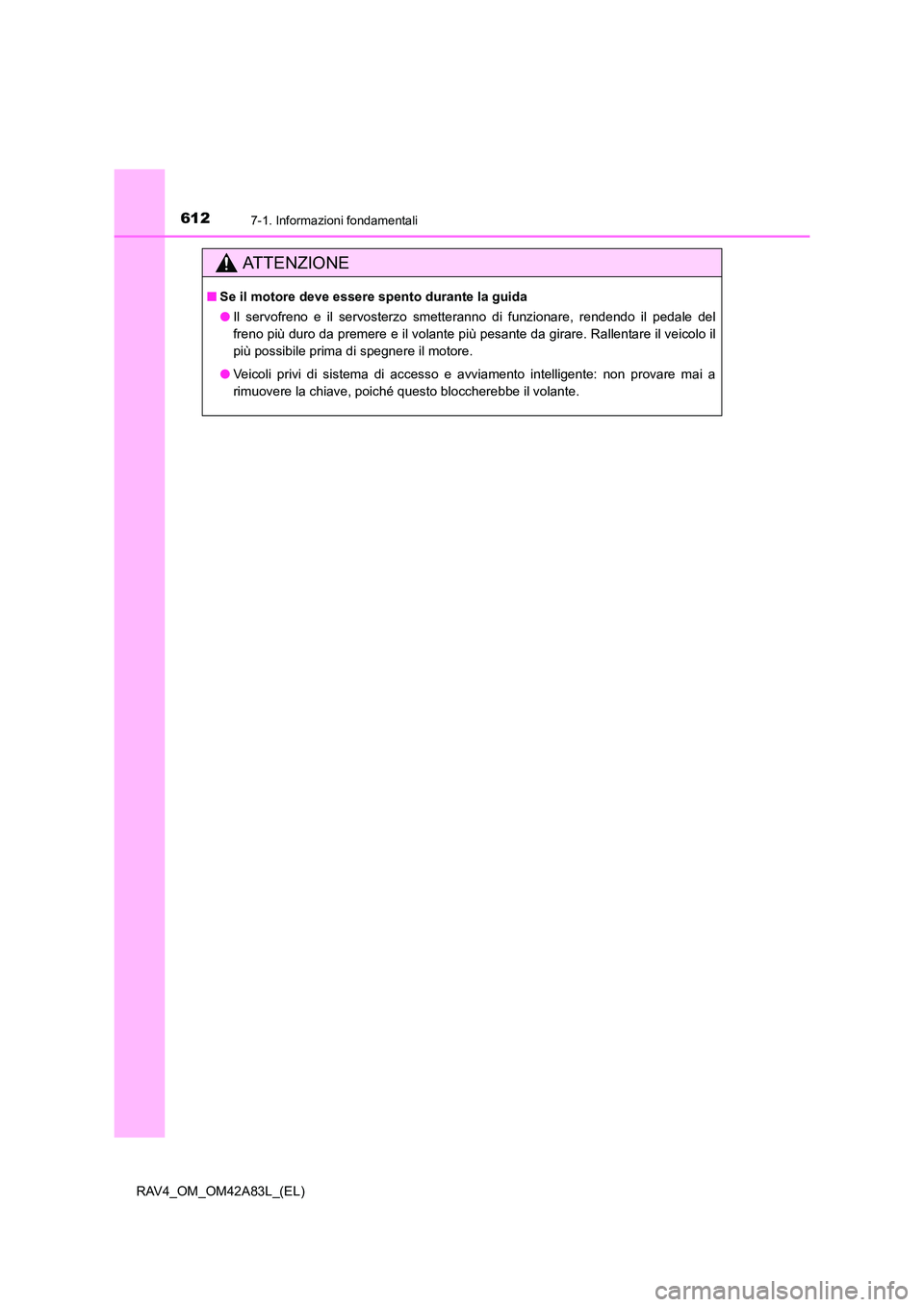 TOYOTA RAV4 2015 Manuale duso (in Italian) 6127-1. Informazioni fondamentali
RAV4_OM_OM42A83L_(EL)
AT T E N Z I O N E
■Se il motore deve essere spento durante la guida
● Il servofreno e il servosterzo smetteranno di funzionare, rendendo i TOYOTA RAV4 2015 Manuale duso (in Italian) 6127-1. Informazioni fondamentali
RAV4_OM_OM42A83L_(EL)
AT T E N Z I O N E
■Se il motore deve essere spento durante la guida
● Il servofreno e il servosterzo smetteranno di funzionare, rendendo i
