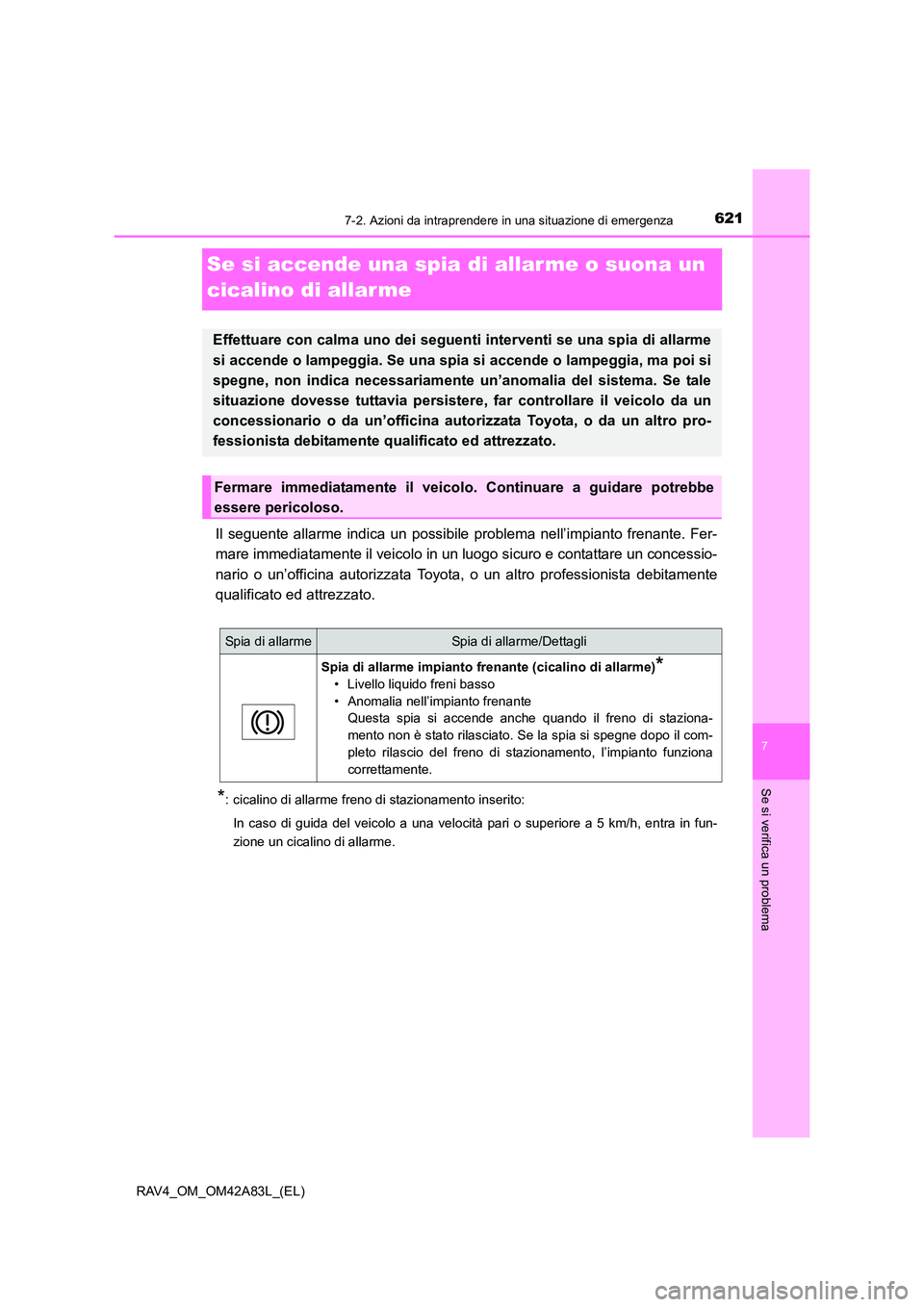 TOYOTA RAV4 2015  Manuale duso (in Italian) 621
7
7-2. Azioni da intraprendere in una situazione di emergenza
Se si verifica un problema
RAV4_OM_OM42A83L_(EL)
Se si accende una spia di allarme o suona un 
cicalino di allarme
Il seguente allarme