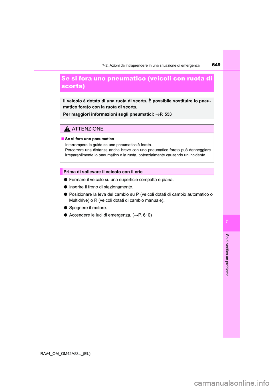 TOYOTA RAV4 2015  Manuale duso (in Italian) 649
7
7-2. Azioni da intraprendere in una situazione di emergenza
Se si verifica un problema
RAV4_OM_OM42A83L_(EL)
Se si fora uno pneumatico (veicoli con ruota di 
scorta)
● Fermare il veicolo su un