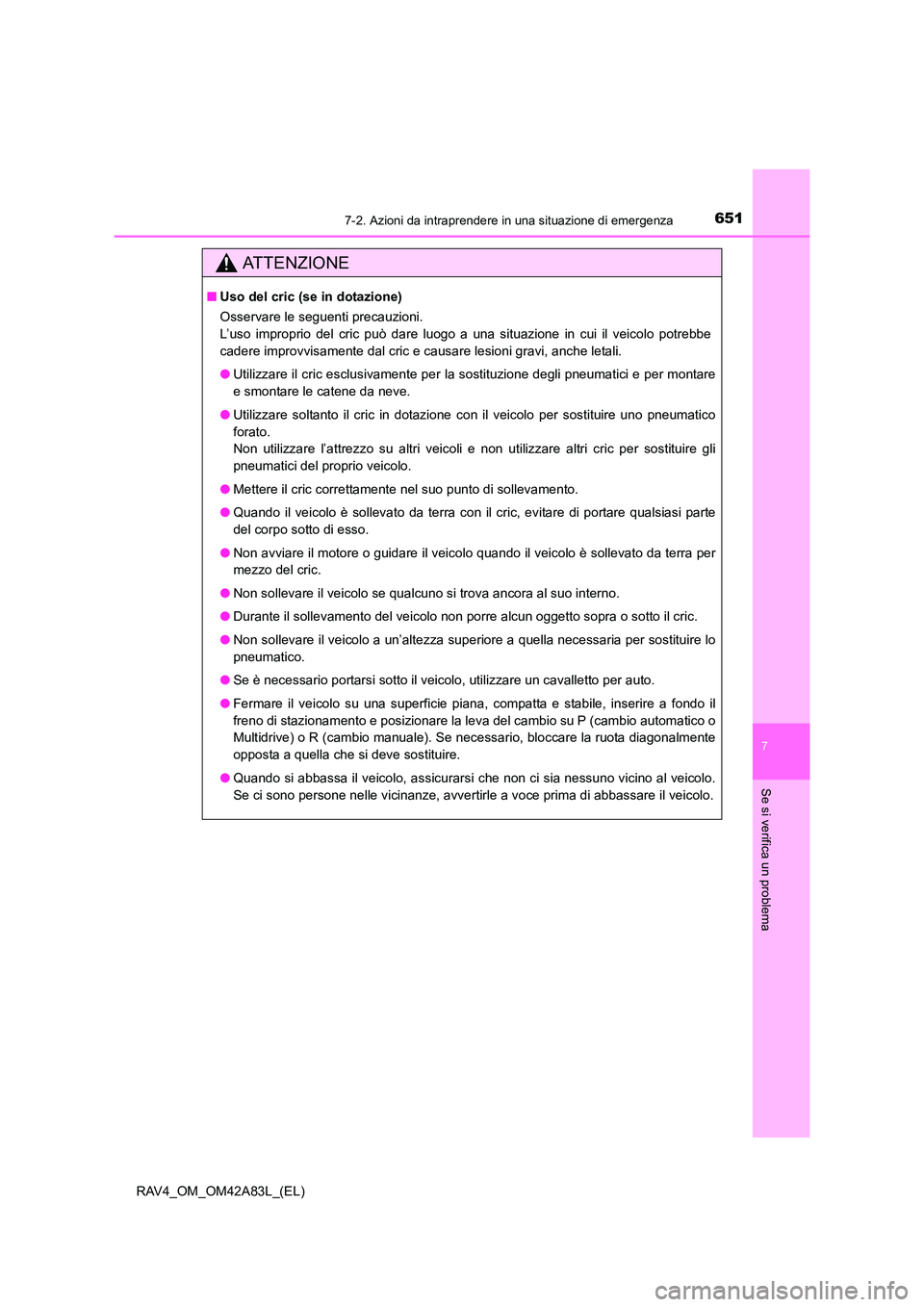 TOYOTA RAV4 2015  Manuale duso (in Italian) 6517-2. Azioni da intraprendere in una situazione di emergenza
7
Se si verifica un problema
RAV4_OM_OM42A83L_(EL)
AT T E N Z I O N E
■Uso del cric (se in dotazione)
Osservare le seguenti precauzioni