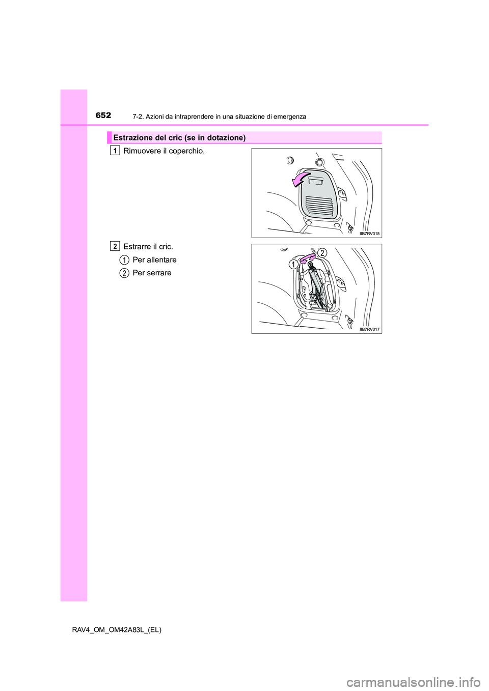 TOYOTA RAV4 2015  Manuale duso (in Italian) 6527-2. Azioni da intraprendere in una situazione di emergenza
RAV4_OM_OM42A83L_(EL)
Rimuovere il coperchio.
Estrarre il cric.Per allentare
Per serrare
Estrazione del cric (se in dotazione)
1
2
1
2 