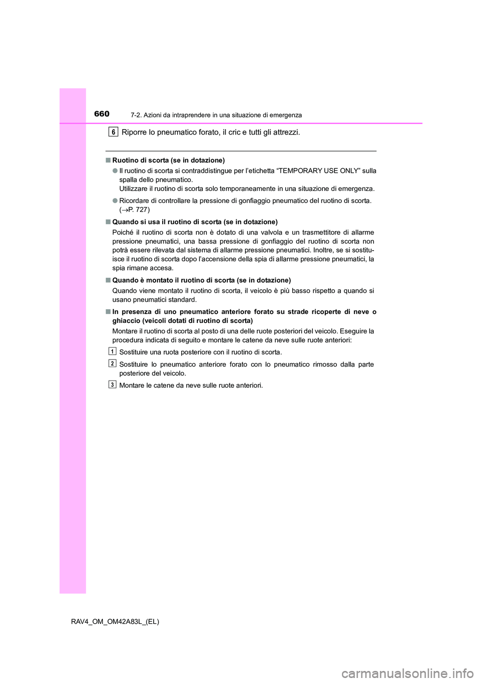 TOYOTA RAV4 2015  Manuale duso (in Italian) 6607-2. Azioni da intraprendere in una situazione di emergenza
RAV4_OM_OM42A83L_(EL)
Riporre lo pneumatico forato, il cric e tutti gli attrezzi.
■Ruotino di scorta (se in dotazione)
●Il ruotino di