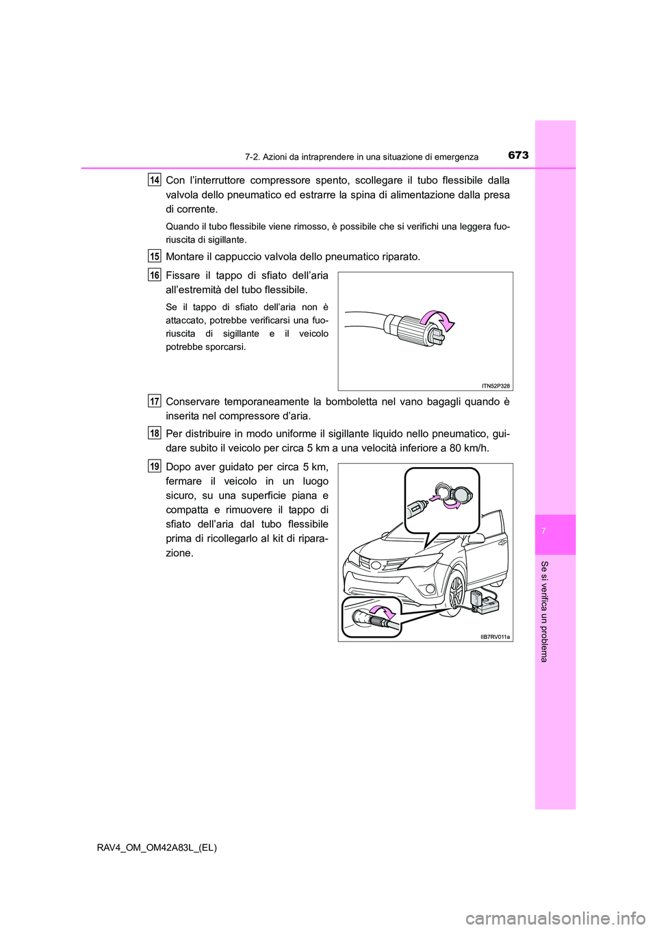 TOYOTA RAV4 2015 Manuale duso (in Italian) 6737-2. Azioni da intraprendere in una situazione di emergenza
7
Se si verifica un problema
RAV4_OM_OM42A83L_(EL)
Con l’interruttore compressore spento, scollegare il tubo flessibile dalla
valvola d TOYOTA RAV4 2015 Manuale duso (in Italian) 6737-2. Azioni da intraprendere in una situazione di emergenza
7
Se si verifica un problema
RAV4_OM_OM42A83L_(EL)
Con l’interruttore compressore spento, scollegare il tubo flessibile dalla
valvola d