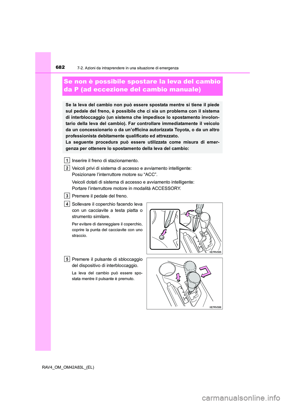 TOYOTA RAV4 2015  Manuale duso (in Italian) 6827-2. Azioni da intraprendere in una situazione di emergenza
RAV4_OM_OM42A83L_(EL)
Se non è possibile spostare la leva del cambio 
da P (ad eccezione del cambio manuale)
Inserire il freno di stazio