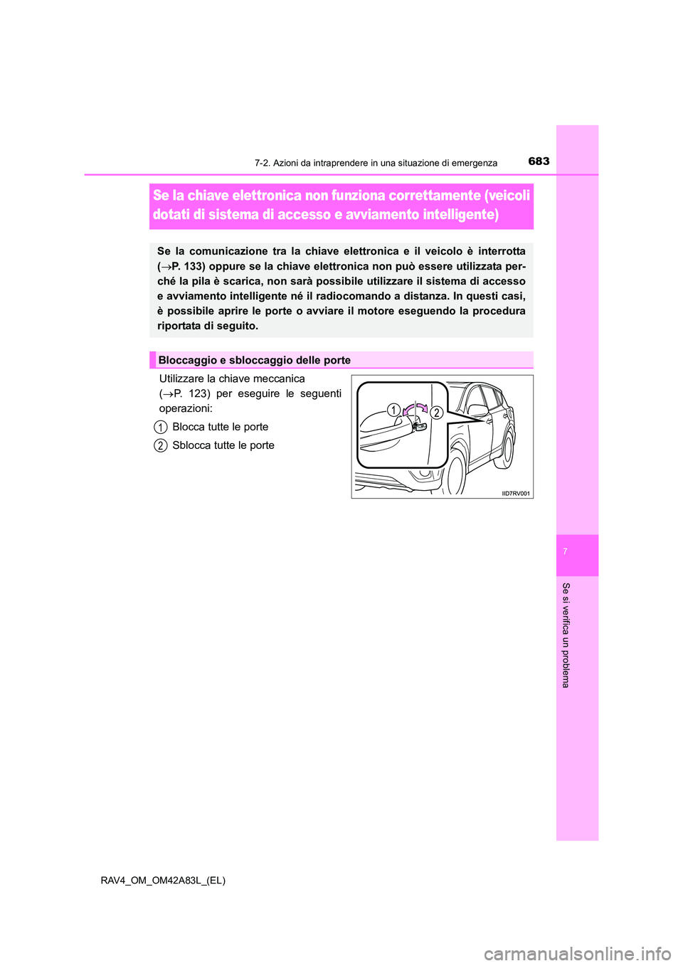 TOYOTA RAV4 2015  Manuale duso (in Italian) 683
7
7-2. Azioni da intraprendere in una situazione di emergenza
Se si verifica un problema
RAV4_OM_OM42A83L_(EL)
Se la chiave elettronica non funziona correttamente (veicoli 
dotati di sistema di ac
