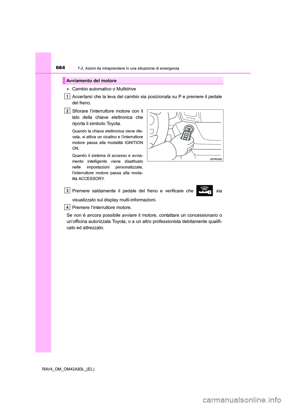 TOYOTA RAV4 2015  Manuale duso (in Italian) 6847-2. Azioni da intraprendere in una situazione di emergenza
RAV4_OM_OM42A83L_(EL)
�XCambio automatico o Multidrive
Accertarsi che la leva del cambio sia posizionata su P e premere il pedale
del fre