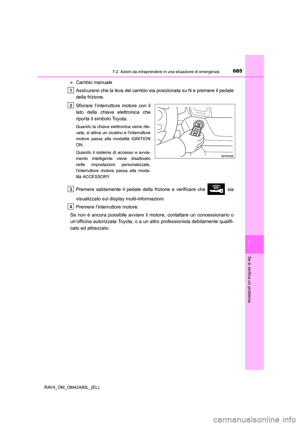TOYOTA RAV4 2015  Manuale duso (in Italian) 6857-2. Azioni da intraprendere in una situazione di emergenza
7
Se si verifica un problema
RAV4_OM_OM42A83L_(EL)
�XCambio manuale
Assicurarsi che la leva del cambio sia posizionata su N e premere il 