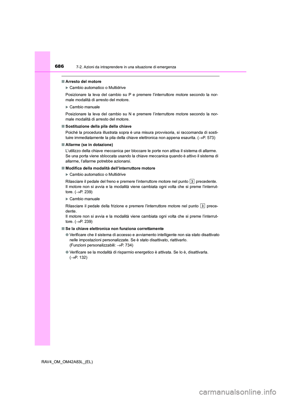 TOYOTA RAV4 2015  Manuale duso (in Italian) 6867-2. Azioni da intraprendere in una situazione di emergenza
RAV4_OM_OM42A83L_(EL)
■Arresto del motore
�XCambio automatico o Multidrive
Posizionare la leva del cambio su P e premere l’interrutto