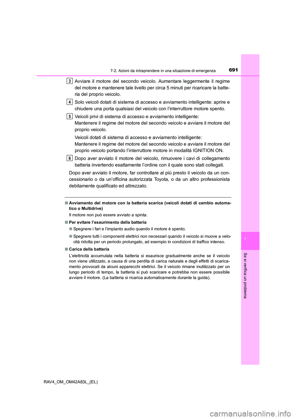 TOYOTA RAV4 2015  Manuale duso (in Italian) 6917-2. Azioni da intraprendere in una situazione di emergenza
7
Se si verifica un problema
RAV4_OM_OM42A83L_(EL)
Avviare il motore del secondo veicolo. Aumentare leggermente il regime
del motore e ma
