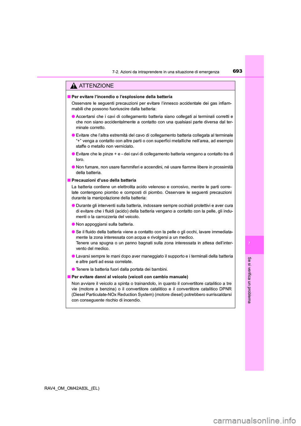 TOYOTA RAV4 2015  Manuale duso (in Italian) 6937-2. Azioni da intraprendere in una situazione di emergenza
7
Se si verifica un problema
RAV4_OM_OM42A83L_(EL)
AT T E N Z I O N E
■Per evitare l’incendio o l’esplosione della batteria
Osserva