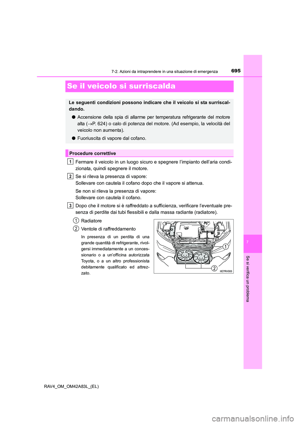 TOYOTA RAV4 2015  Manuale duso (in Italian) 695
7
7-2. Azioni da intraprendere in una situazione di emergenza
Se si verifica un problema
RAV4_OM_OM42A83L_(EL)
Se il veicolo si surriscalda
Fermare il veicolo in un luogo sicuro e spegnere l’imp