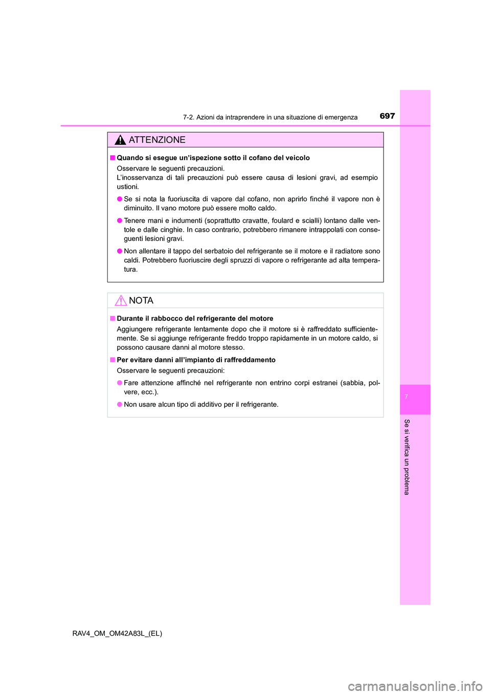TOYOTA RAV4 2015  Manuale duso (in Italian) 6977-2. Azioni da intraprendere in una situazione di emergenza
7
Se si verifica un problema
RAV4_OM_OM42A83L_(EL)
AT T E N Z I O N E
■Quando si esegue un’ispezione sotto il cofano del veicolo
Osse