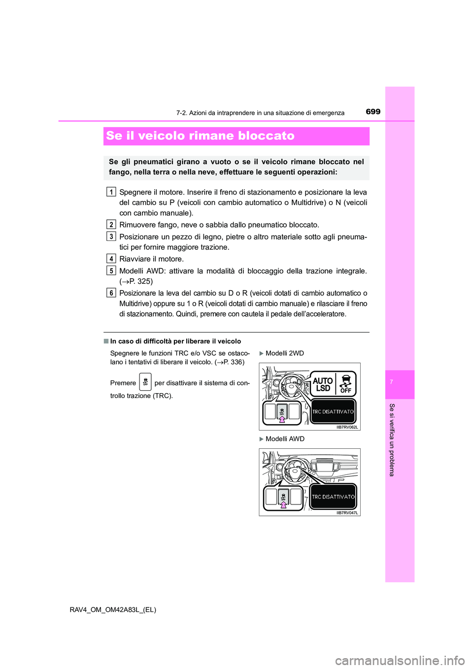 TOYOTA RAV4 2015  Manuale duso (in Italian) 699
7
7-2. Azioni da intraprendere in una situazione di emergenza
Se si verifica un problema
RAV4_OM_OM42A83L_(EL)
Se il veicolo rimane bloccato
Spegnere il motore. Inserire il freno di stazionamento 