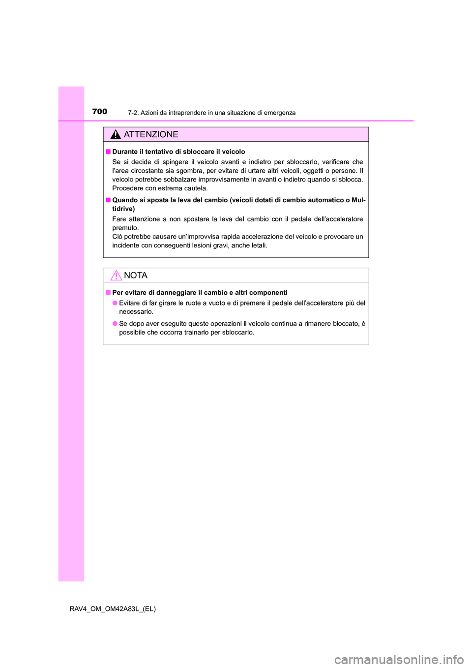 TOYOTA RAV4 2015  Manuale duso (in Italian) 7007-2. Azioni da intraprendere in una situazione di emergenza
RAV4_OM_OM42A83L_(EL)
AT T E N Z I O N E
■Durante il tentativo  di sbloccare il veicolo
Se si decide di spingere il veicolo avanti e in