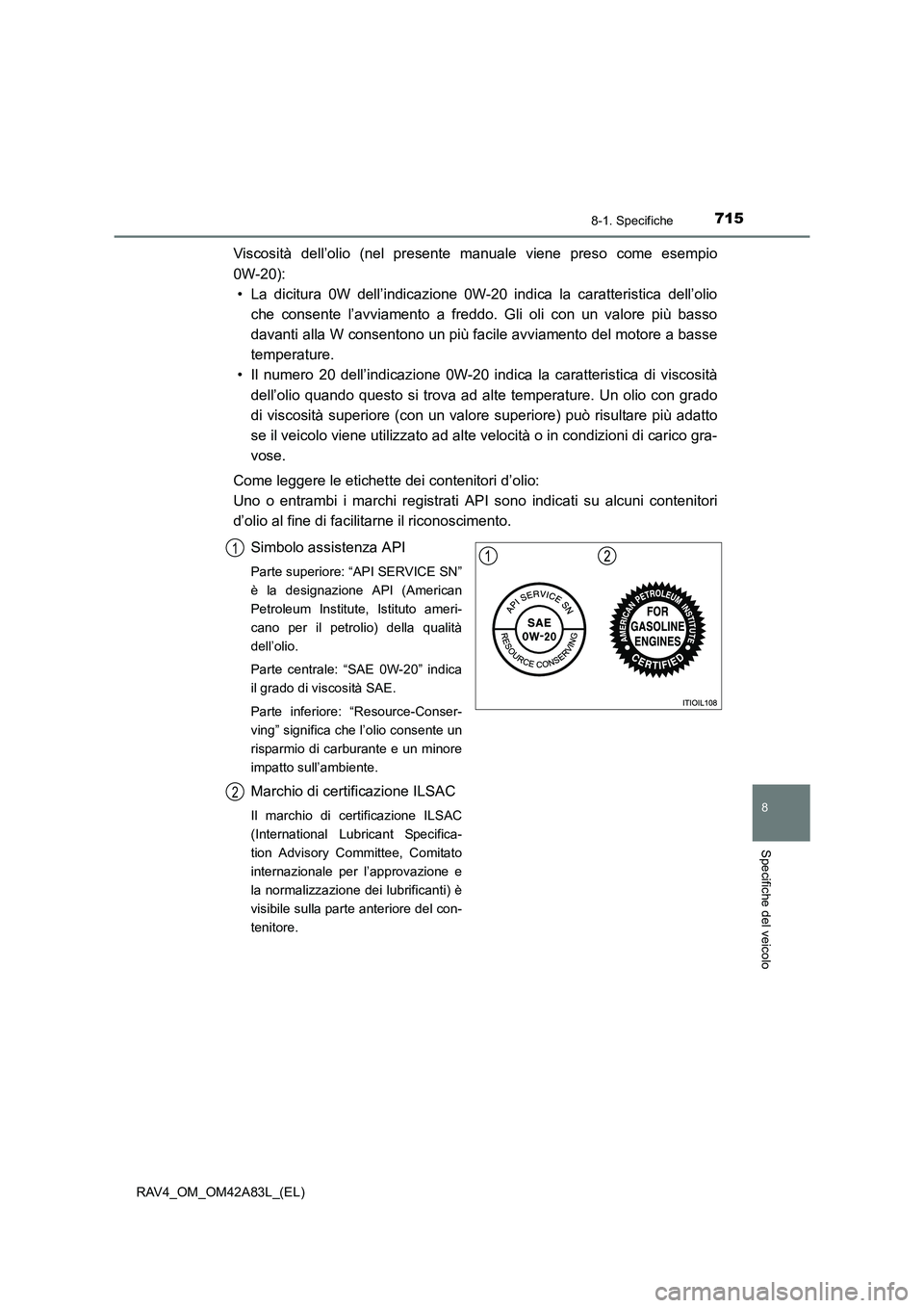 TOYOTA RAV4 2015  Manuale duso (in Italian) 715
8
8-1. Specifiche
Specifiche del veicolo
RAV4_OM_OM42A83L_(EL)
Viscosità dell’olio (nel presente manuale viene preso come esempio
0W-20):• La dicitura 0W dell’indicazione 0W-20 indica la ca