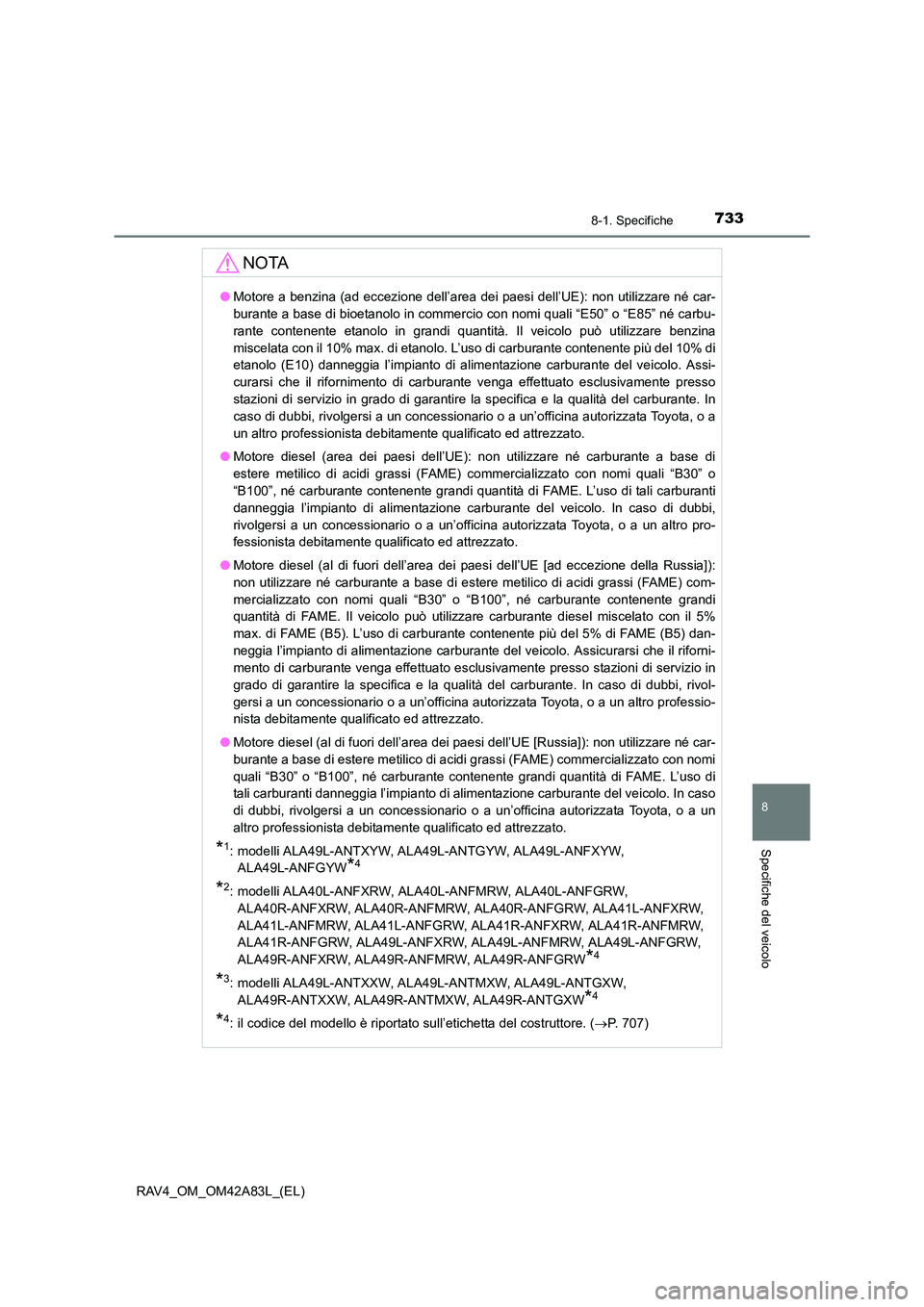 TOYOTA RAV4 2015  Manuale duso (in Italian) 733
8
8-1. Specifiche
Specifiche del veicolo
RAV4_OM_OM42A83L_(EL)
NOTA
●Motore a benzina (ad eccezione dell’area dei paesi dell’UE): non utilizzare né car-
burante a base di bioetanolo in comm