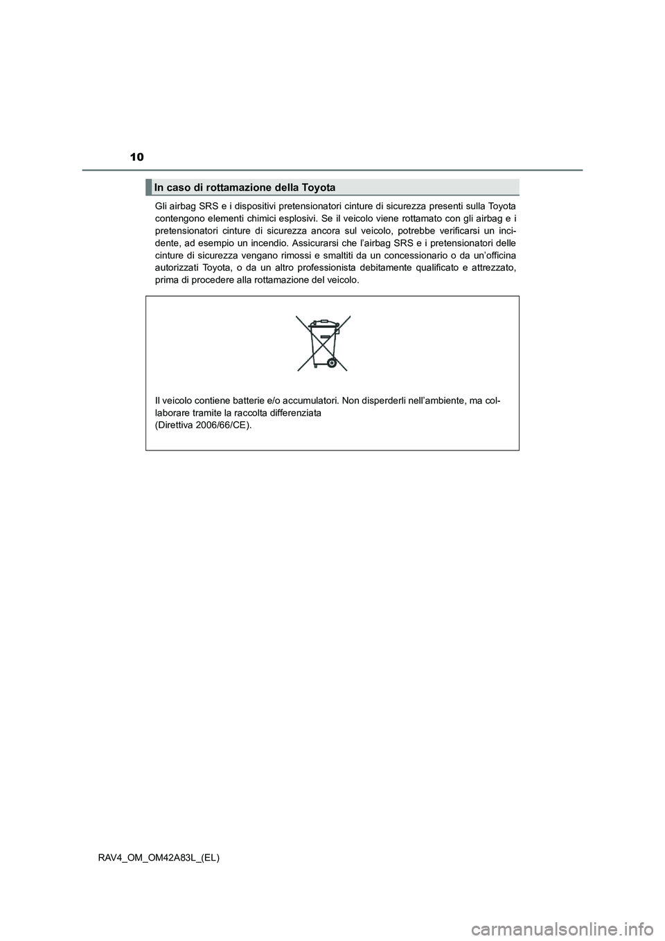TOYOTA RAV4 2015 Manuale duso (in Italian) 10
RAV4_OM_OM42A83L_(EL)Gli airbag SRS e i dispositivi pretensionatori cinture di sicurezza presenti sulla Toyota
contengono elementi chimici esplosivi. Se il veicolo viene rottamato con gli airbag e TOYOTA RAV4 2015 Manuale duso (in Italian) 10
RAV4_OM_OM42A83L_(EL)Gli airbag SRS e i dispositivi pretensionatori cinture di sicurezza presenti sulla Toyota
contengono elementi chimici esplosivi. Se il veicolo viene rottamato con gli airbag e