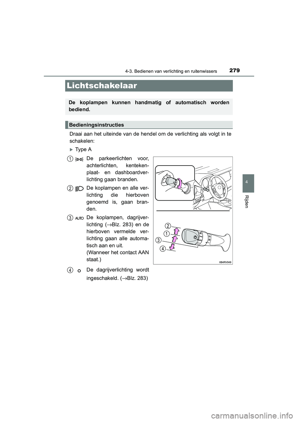 TOYOTA RAV4 2015  Instructieboekje (in Dutch) 279
4
4-3. Bedienen van verlichting en ruitenwissers
Rijden
RAV4_OM_OM42A79E_(EE)
Lichtschakelaar
Draai aan het uiteinde van de hendel om de verlichting als volgt in te
schakelen:
Ty p e  ADe parke