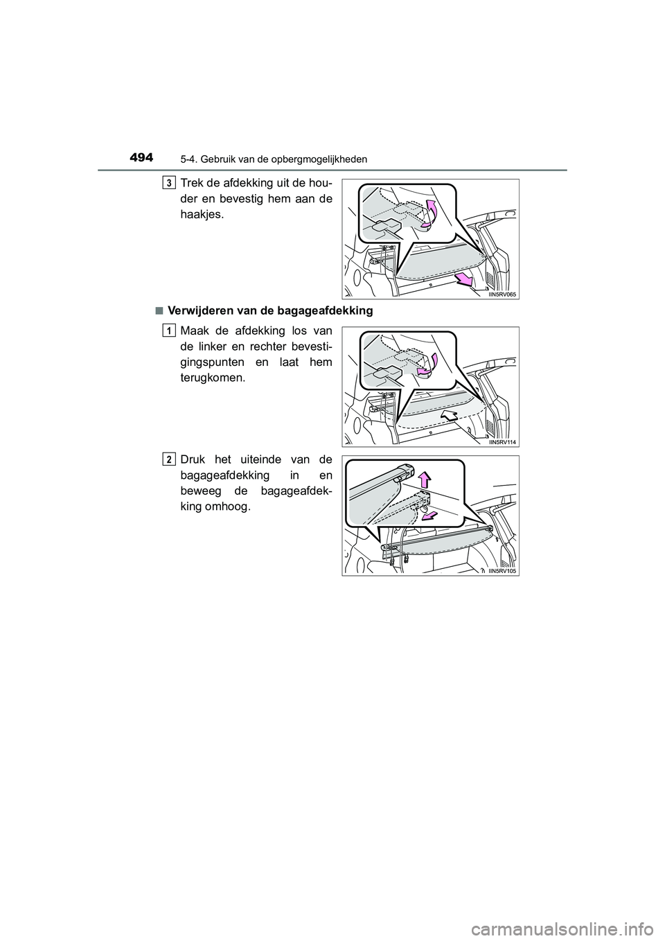 TOYOTA RAV4 2015  Instructieboekje (in Dutch) 494
RAV4_OM_OM42A79E_(EE)
5-4. Gebruik van de opbergmogelijkheden
Trek de afdekking uit de hou-
der en bevestig hem aan de
haakjes.
■Verwijderen van de bagageafdekkingMaak de afdekking los van
de li