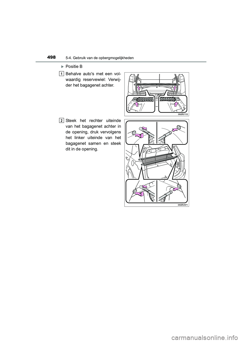 TOYOTA RAV4 2015  Instructieboekje (in Dutch) 498
RAV4_OM_OM42A79E_(EE)
5-4. Gebruik van de opbergmogelijkheden
Positie B
Behalve autos met een vol-
waardig reservewiel: Verwij-
der het bagagenet achter.
Steek het rechter uiteinde
van het bag