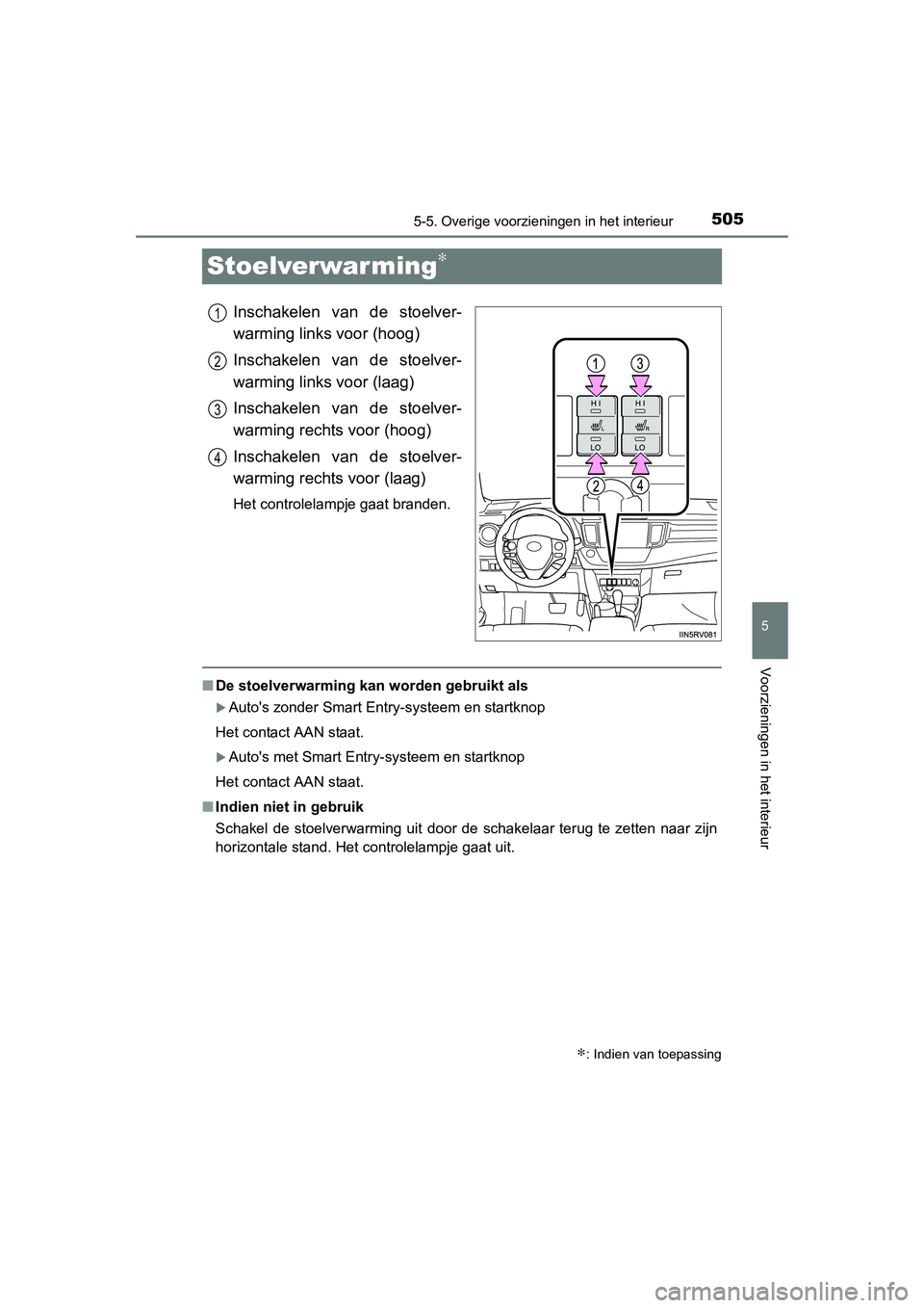 TOYOTA RAV4 2015  Instructieboekje (in Dutch) 505
5
5-5. Overige voorzieningen in het interieur
Voorzieningen in het interieur
RAV4_OM_OM42A79E_(EE)
Stoelverwar ming∗
Inschakelen van de stoelver-
warming links voor (hoog)
Inschakelen van de sto