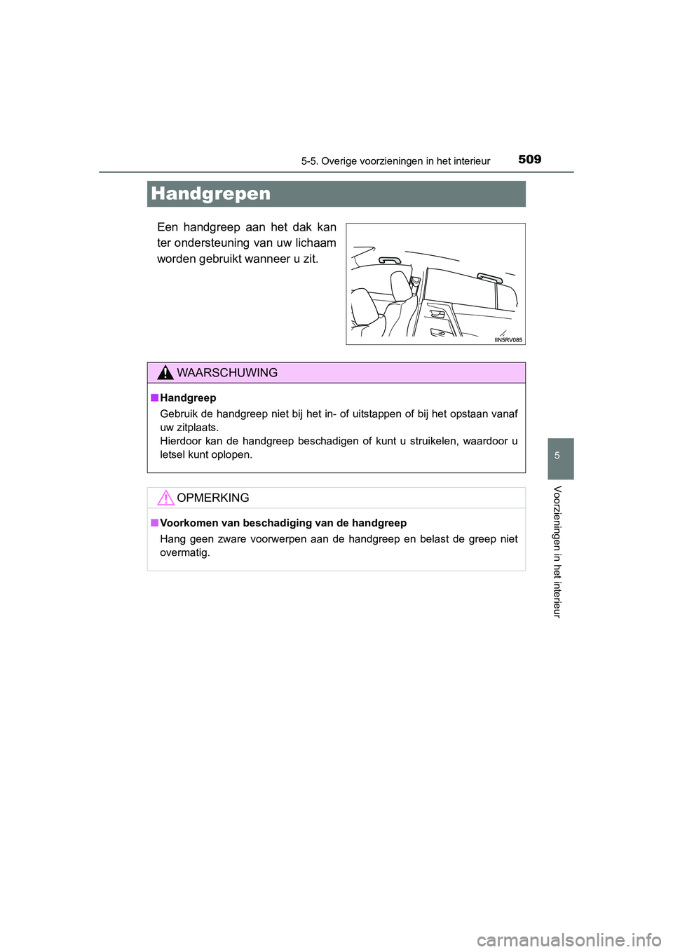 TOYOTA RAV4 2015  Instructieboekje (in Dutch) 509
5
5-5. Overige voorzieningen in het interieur
Voorzieningen in het interieur
RAV4_OM_OM42A79E_(EE)
Handgrepen
Een handgreep aan het dak kan
ter ondersteuning van uw lichaam
worden gebruikt wanneer