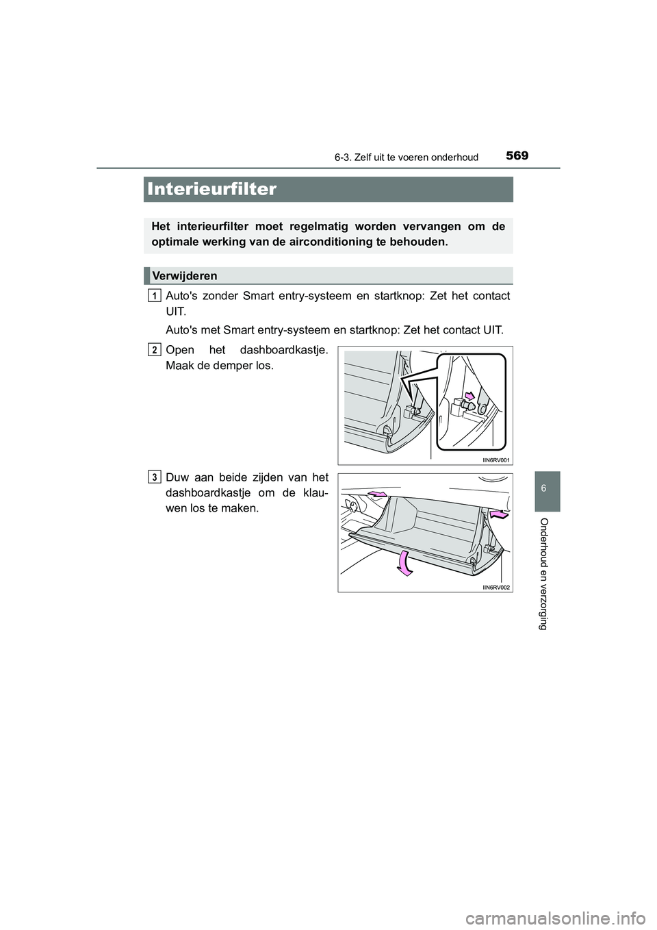 TOYOTA RAV4 2015 Instructieboekje (in Dutch) 569
6
6-3. Zelf uit te voeren onderhoud
Onderhoud en verzorging
RAV4_OM_OM42A79E_(EE)
Interieurfilter
Autos zonder Smart entry-systeem en startknop: Zet het contact
UIT.
Autos met Smart entry-systee TOYOTA RAV4 2015 Instructieboekje (in Dutch) 569
6
6-3. Zelf uit te voeren onderhoud
Onderhoud en verzorging
RAV4_OM_OM42A79E_(EE)
Interieurfilter
Autos zonder Smart entry-systeem en startknop: Zet het contact
UIT.
Autos met Smart entry-systee