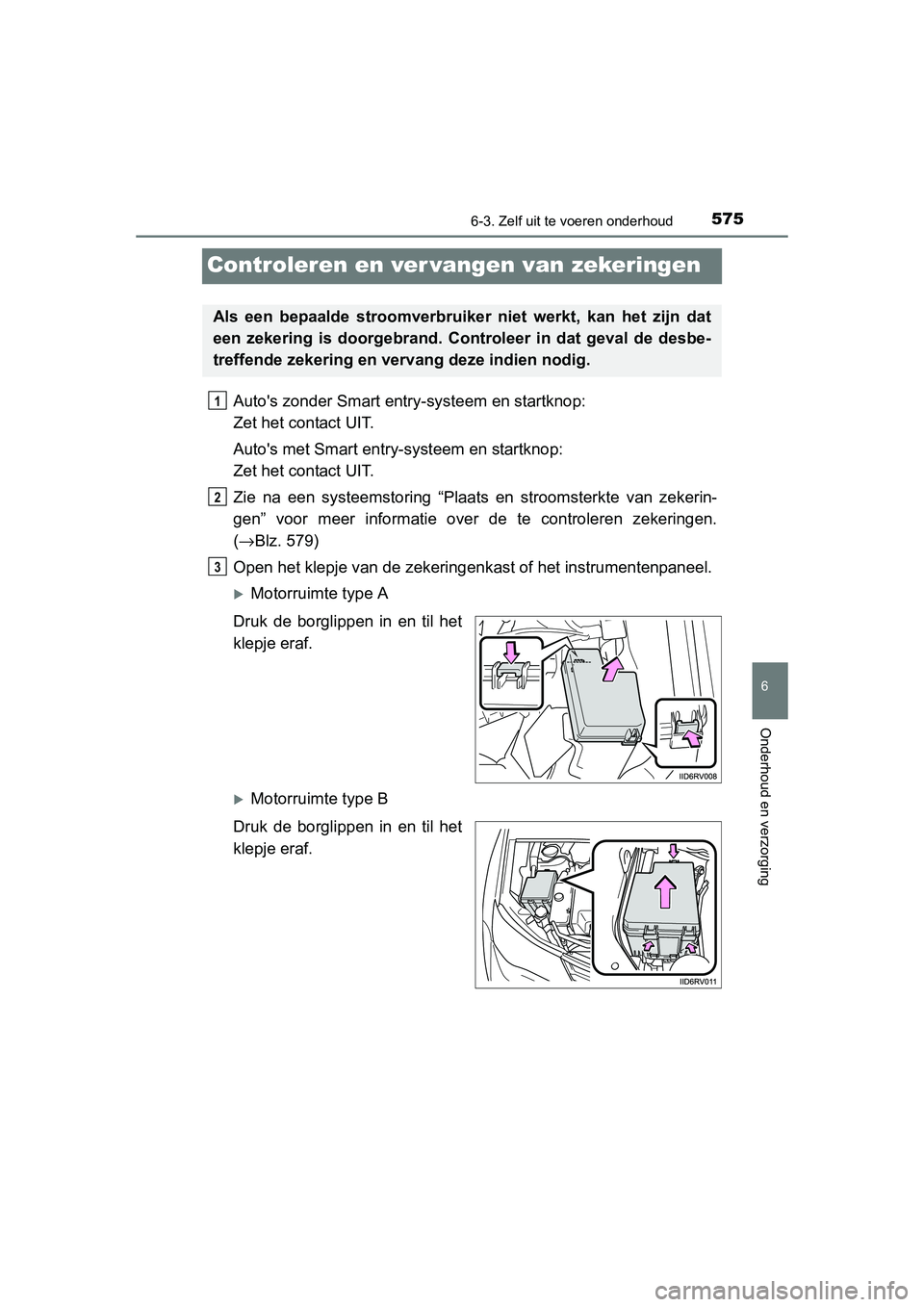 TOYOTA RAV4 2015  Instructieboekje (in Dutch) 575
6
6-3. Zelf uit te voeren onderhoud
Onderhoud en verzorging
RAV4_OM_OM42A79E_(EE)
Controleren en ver vangen van zekeringen
Autos zonder Smart entry-systeem en startknop: 
Zet het contact UIT.
Aut