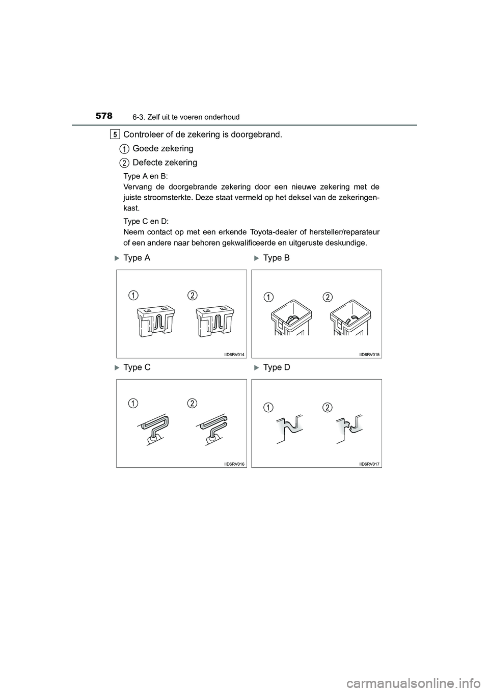 TOYOTA RAV4 2015  Instructieboekje (in Dutch) 5786-3. Zelf uit te voeren onderhoud
RAV4_OM_OM42A79E_(EE)
Controleer of de zekering is doorgebrand.Goede zekering
Defecte zekering
Type A en B:
Vervang de doorgebrande zekering door een nieuwe zekeri