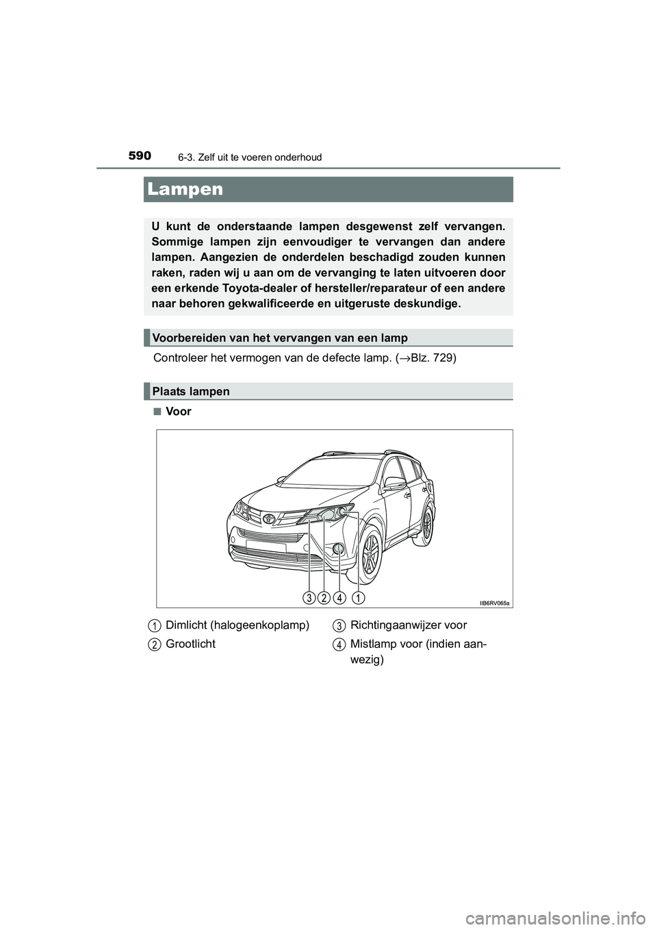 TOYOTA RAV4 2015 Instructieboekje (in Dutch) 5906-3. Zelf uit te voeren onderhoud
RAV4_OM_OM42A79E_(EE)
Lampen
Controleer het vermogen van de defecte lamp. (→Blz. 729)
■Voor
U kunt de onderstaande lamp en desgewenst zelf vervangen.
Sommige l TOYOTA RAV4 2015 Instructieboekje (in Dutch) 5906-3. Zelf uit te voeren onderhoud
RAV4_OM_OM42A79E_(EE)
Lampen
Controleer het vermogen van de defecte lamp. (→Blz. 729)
■Voor
U kunt de onderstaande lamp en desgewenst zelf vervangen.
Sommige l