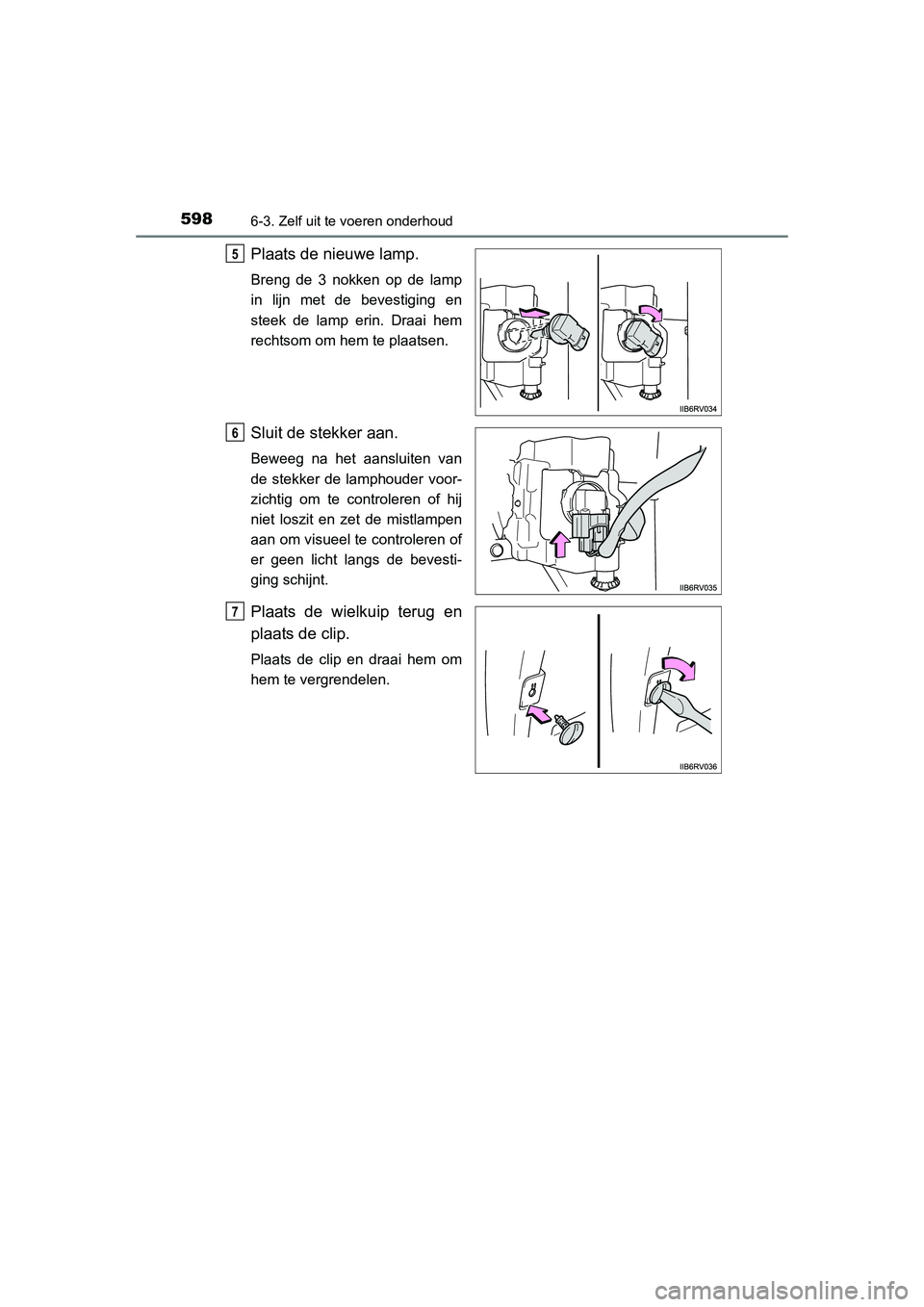 TOYOTA RAV4 2015  Instructieboekje (in Dutch) 5986-3. Zelf uit te voeren onderhoud
RAV4_OM_OM42A79E_(EE)
Plaats de nieuwe lamp.
Breng de 3 nokken op de lamp
in lijn met de bevestiging en
steek de lamp erin. Draai hem
rechtsom om hem te plaatsen.
