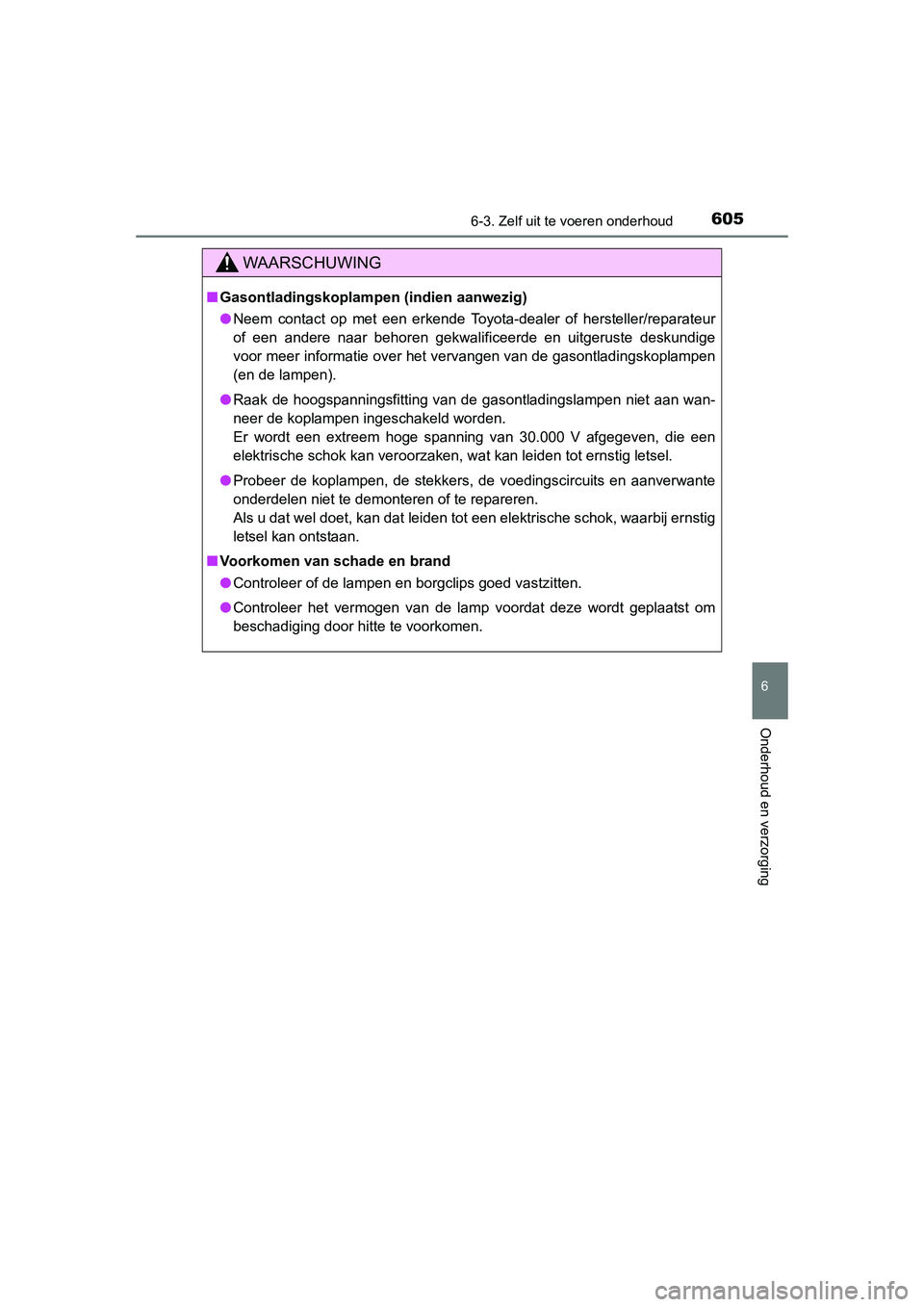 TOYOTA RAV4 2015  Instructieboekje (in Dutch) 6056-3. Zelf uit te voeren onderhoud
6
Onderhoud en verzorging
RAV4_OM_OM42A79E_(EE)
WAARSCHUWING
■Gasontladingskoplampen (indien aanwezig)
● Neem contact op met een erkende Toyota-dealer of herst
