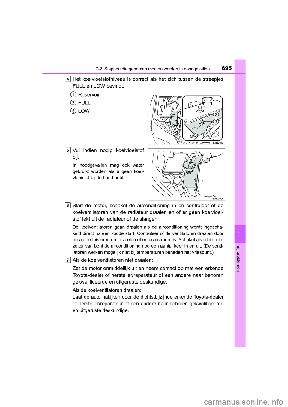 TOYOTA RAV4 2015 Instructieboekje (in Dutch) 6957-2. Stappen die genomen moeten worden in noodgevallen
7
Bij problemen
RAV4_OM_OM42A79E_(EE)
Het koelvloeistofniveau is correct als het zich tussen de streepjes
FULL en LOW bevindt.
Reservoir
FULL
TOYOTA RAV4 2015 Instructieboekje (in Dutch) 6957-2. Stappen die genomen moeten worden in noodgevallen
7
Bij problemen
RAV4_OM_OM42A79E_(EE)
Het koelvloeistofniveau is correct als het zich tussen de streepjes
FULL en LOW bevindt.
Reservoir
FULL