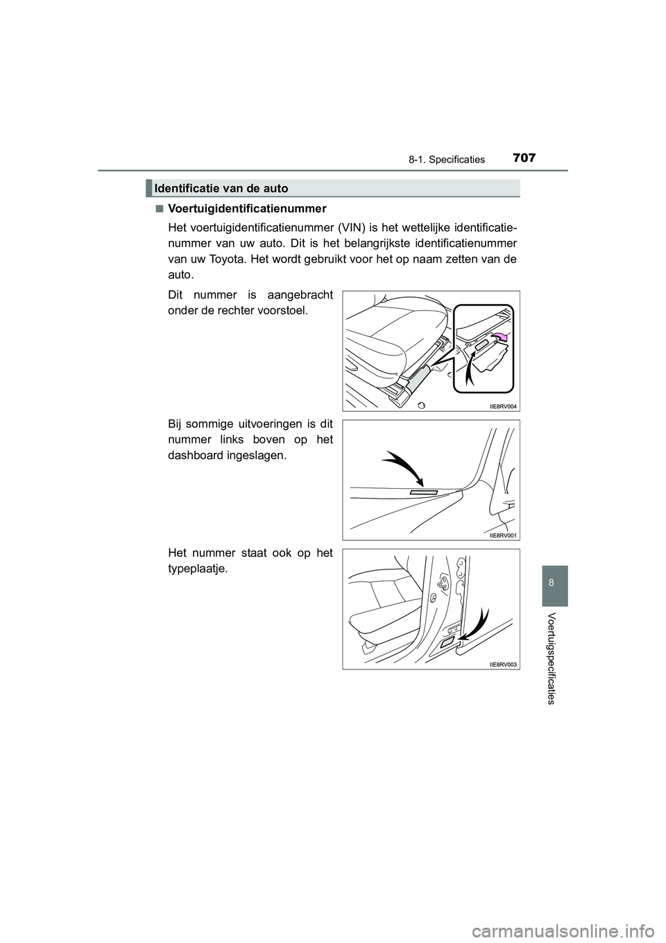 TOYOTA RAV4 2015  Instructieboekje (in Dutch) 707
8
8-1. Specificaties
Voertuigspecificaties
RAV4_OM_OM42A79E_(EE)■
Voertuigidentificatienummer
Het voertuigidentificatienummer (VIN
) is het wettelijke identificatie-
nummer van uw auto. Dit is h