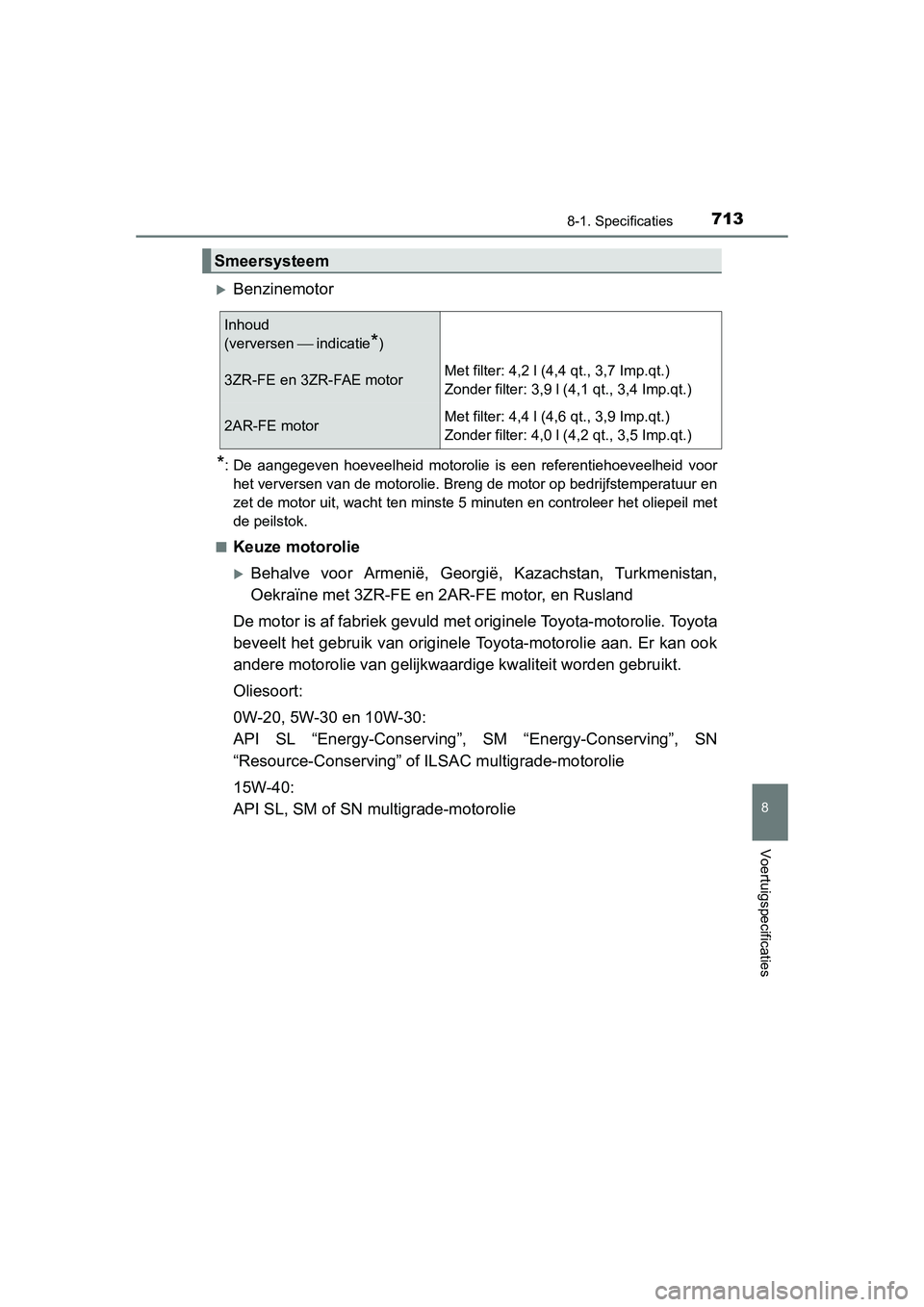 TOYOTA RAV4 2015  Instructieboekje (in Dutch) 713
8
8-1. Specificaties
Voertuigspecificaties
RAV4_OM_OM42A79E_(EE)
Benzinemotor
*: De aangegeven hoeveelheid motorolie is een referentiehoeveelheid voorhet verversen van de motorolie. Breng de mo