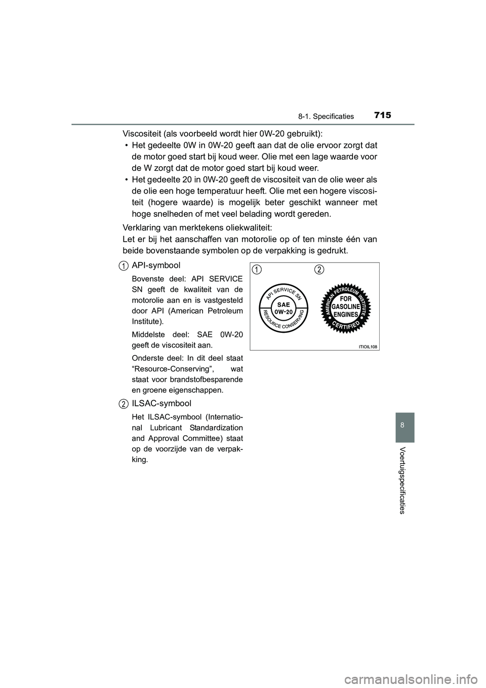 TOYOTA RAV4 2015  Instructieboekje (in Dutch) 715
8
8-1. Specificaties
Voertuigspecificaties
RAV4_OM_OM42A79E_(EE)
Viscositeit (als voorbeeld wordt hier 0W-20 gebruikt):• Het gedeelte 0W in 0W-20 geeft aan dat de olie ervoor zorgt dat de motor 