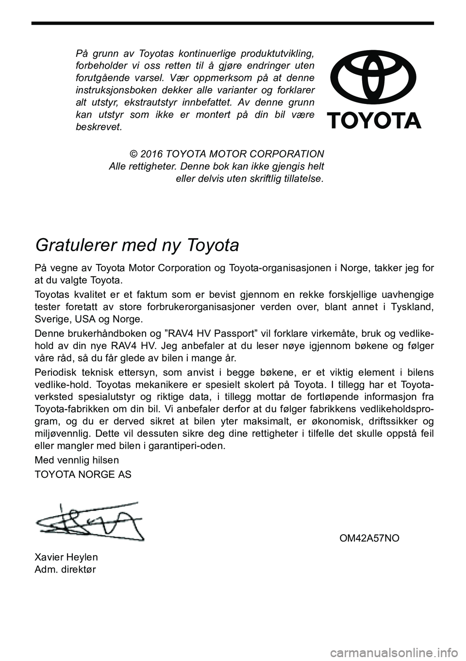 TOYOTA RAV4 2015  Instruksjoner for bruk (in Norwegian) På grunn av Toyotas kontinuerlige produktutvikling,
forbeholder vi oss retten til å gjøre endringer uten
forutgående varsel. Vær oppmerksom på at denne
instruksjonsboken dekker alle varianter og
