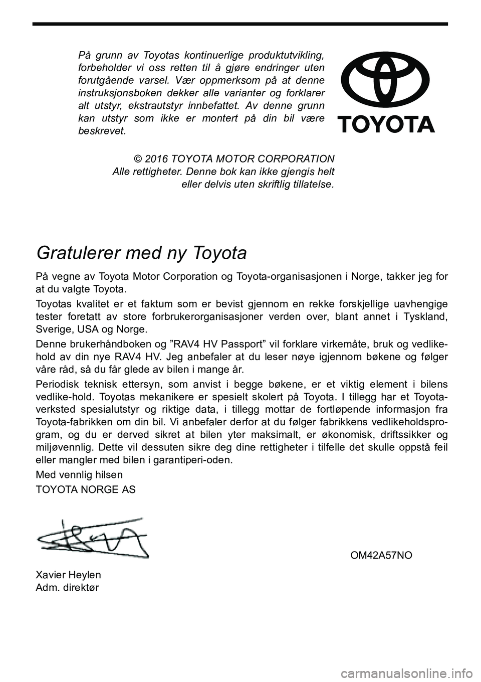 TOYOTA RAV4 HYBRID 2016 Instruksjoner for bruk (in Norwegian) På grunn av Toyotas kontinuerlige produktutvikling,
forbeholder vi oss retten til å gjøre endringer uten
forutgående varsel. Vær oppmerksom på at denne
instruksjonsboken dekker alle varianter og TOYOTA RAV4 HYBRID 2016 Instruksjoner for bruk (in Norwegian) På grunn av Toyotas kontinuerlige produktutvikling,
forbeholder vi oss retten til å gjøre endringer uten
forutgående varsel. Vær oppmerksom på at denne
instruksjonsboken dekker alle varianter og