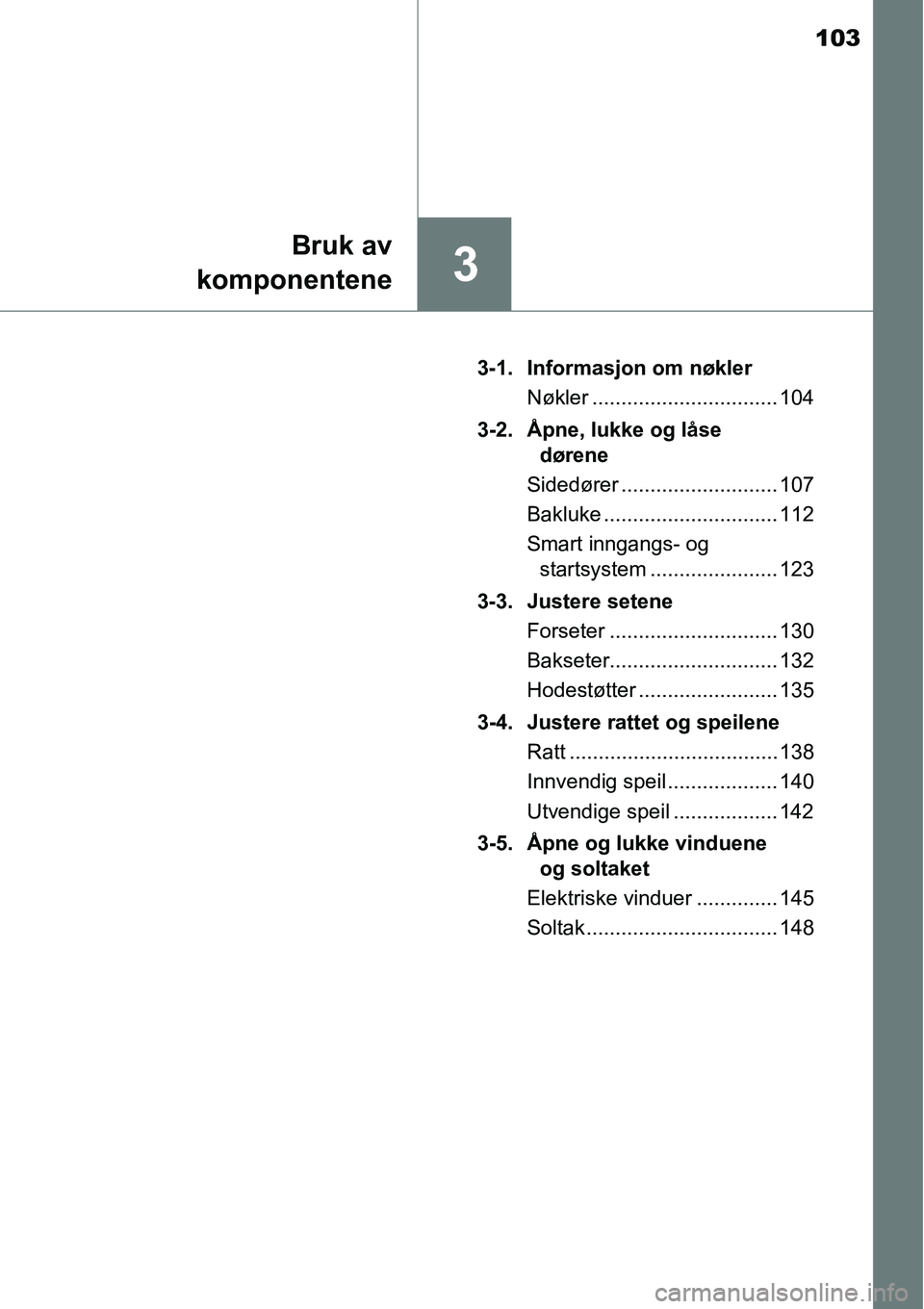 TOYOTA RAV4 HYBRID 2016 Instruksjoner for bruk (in Norwegian) 103
3
Bruk av
komponentene
3-1. Informasjon om nøkler
Nøkler ................................ 104
3-2. Åpne, lukke og låse
dørene
Sidedører ........................... 107
Bakluke ............. TOYOTA RAV4 HYBRID 2016 Instruksjoner for bruk (in Norwegian) 103
3
Bruk av
komponentene
3-1. Informasjon om nøkler
Nøkler ................................ 104
3-2. Åpne, lukke og låse
dørene
Sidedører ........................... 107
Bakluke .............