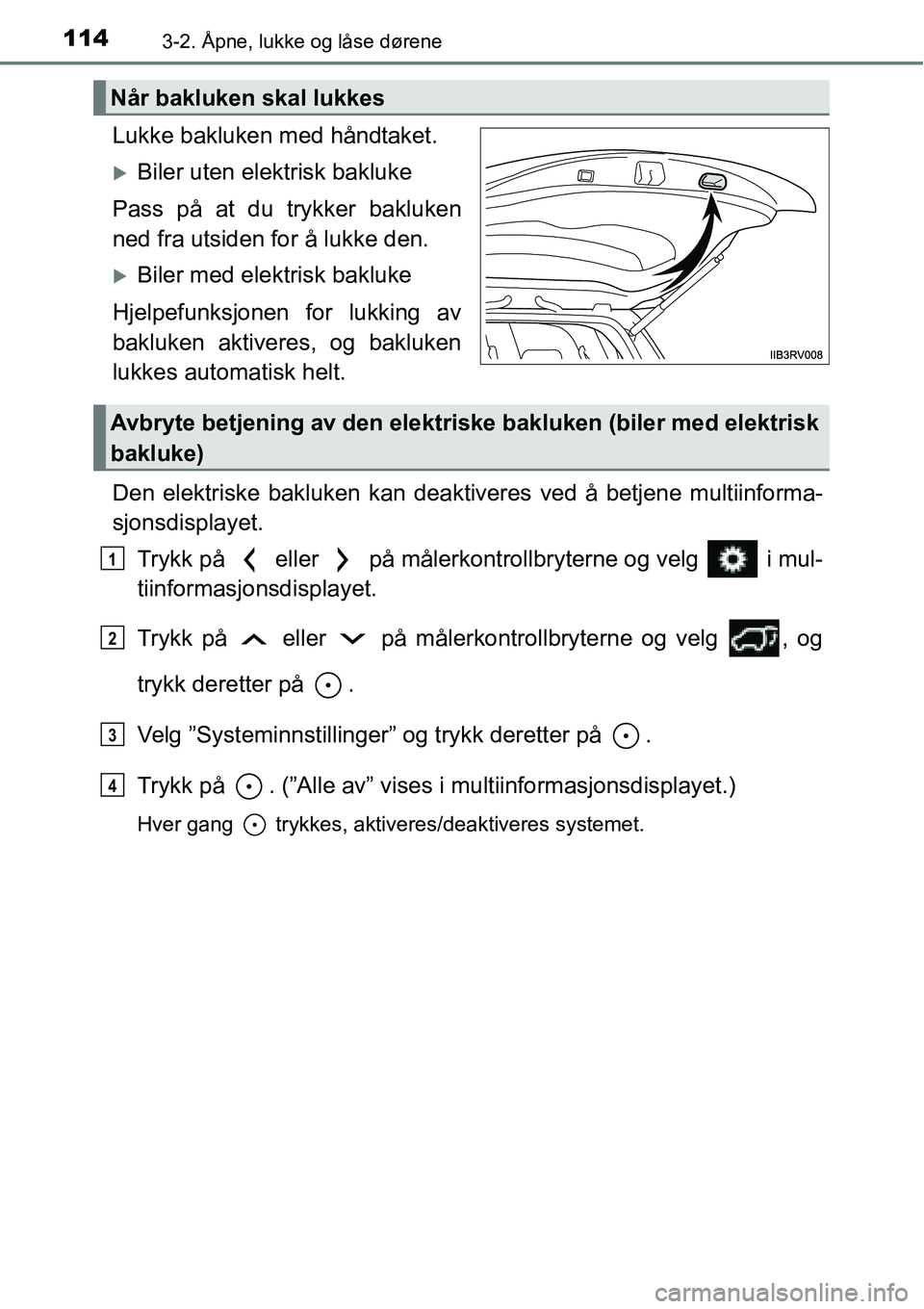 TOYOTA RAV4 HYBRID 2016  Instruksjoner for bruk (in Norwegian) 1143-2. Åpne, lukke og låse dørene
Lukke bakluken med håndtaket.
�XBiler uten elektrisk bakluke
Pass på at du trykker bakluken
ned fra utsiden for å lukke den.
�XBiler med elektrisk bakluke
Hjel