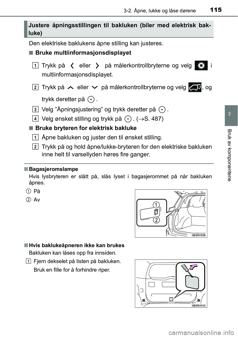 TOYOTA RAV4 HYBRID 2016  Instruksjoner for bruk (in Norwegian) 1153-2. Åpne, lukke og låse dørene
3
Bruk av komponentene
Den elektriske baklukens åpne stilling kan justeres.
■Bruke multiinformasjonsdisplayet
Trykk på   eller   på målerkontrollbryterne og