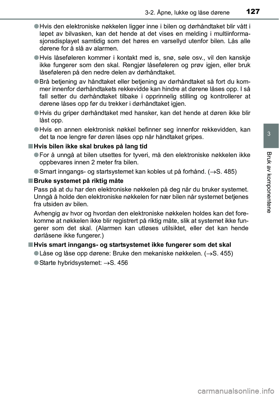 TOYOTA RAV4 HYBRID 2016  Instruksjoner for bruk (in Norwegian) 1273-2. Åpne, lukke og låse dørene
3
Bruk av komponentene
●Hvis den elektroniske nøkkelen ligger inne i bilen og dørhåndtaket blir vått i
løpet av bilvasken, kan det hende at det vises en me